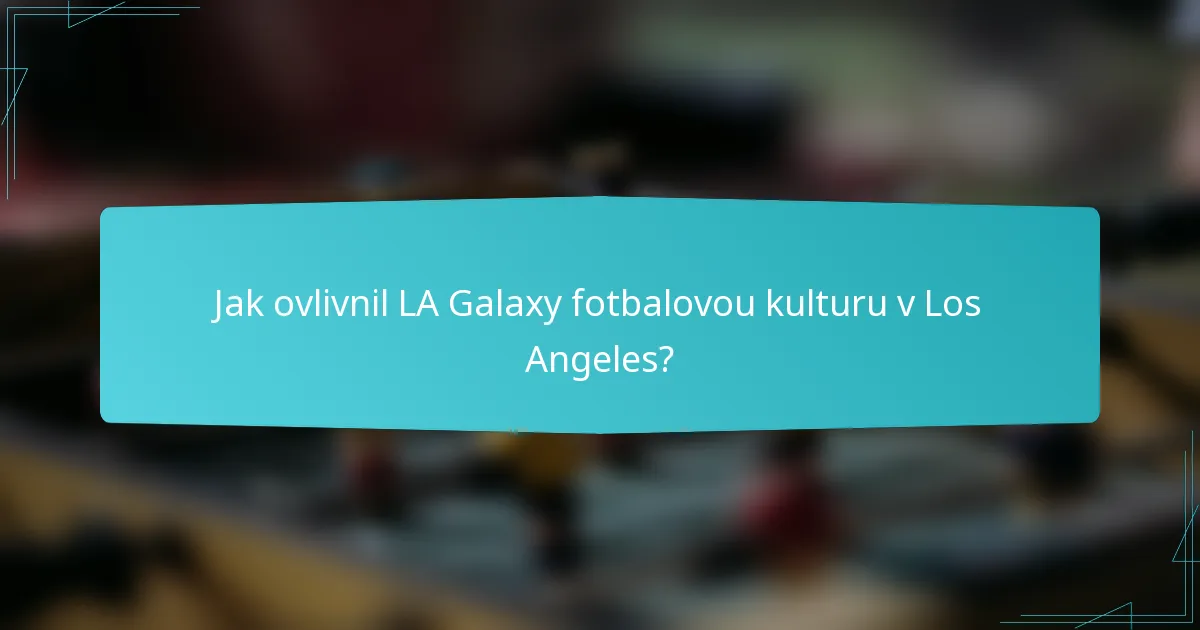 Jak ovlivnil LA Galaxy fotbalovou kulturu v Los Angeles?