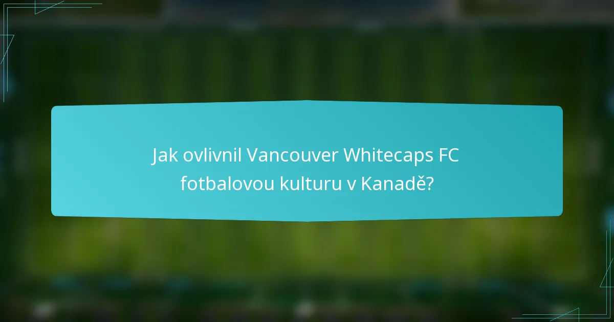 Jak ovlivnil Vancouver Whitecaps FC fotbalovou kulturu v Kanadě?