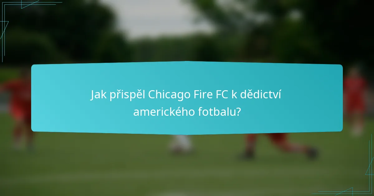 Jak přispěl Chicago Fire FC k dědictví amerického fotbalu?