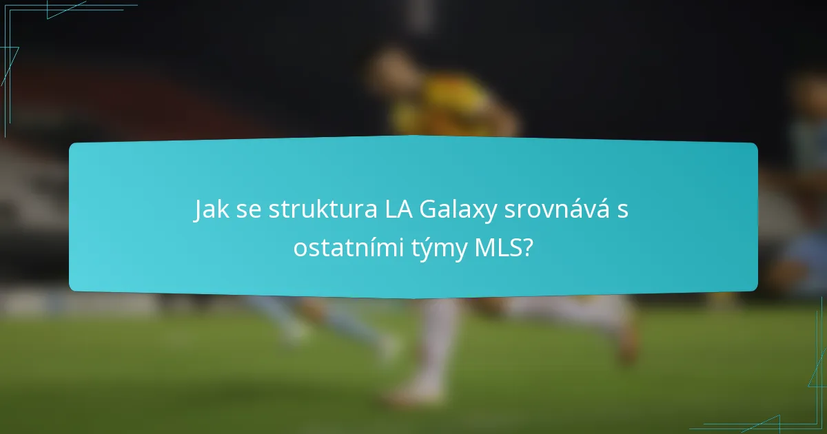 Jak se struktura LA Galaxy srovnává s ostatními týmy MLS?