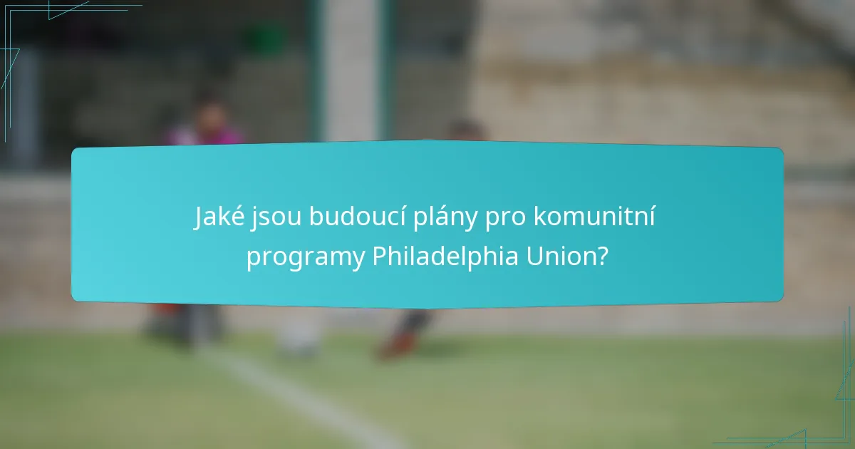 Jaké jsou budoucí plány pro komunitní programy Philadelphia Union?