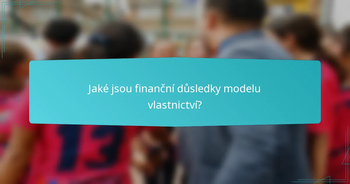 Jaké jsou finanční důsledky modelu vlastnictví?