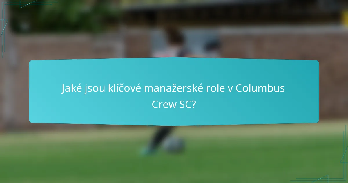 Jaké jsou klíčové manažerské role v Columbus Crew SC?