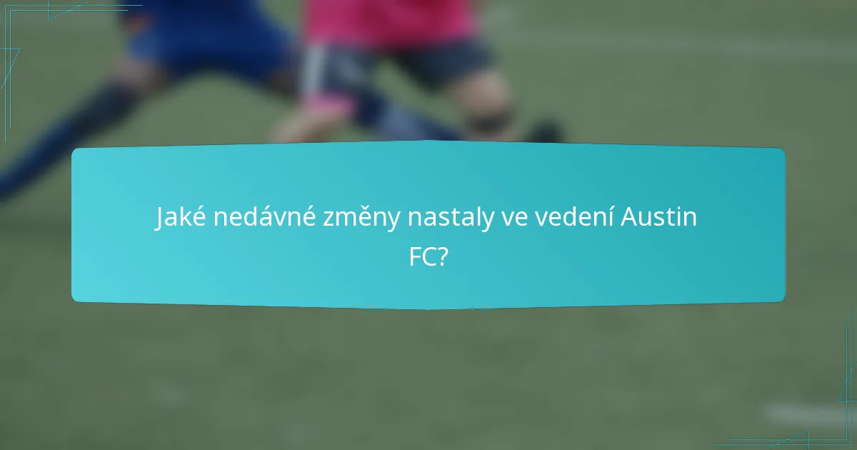 Jaké nedávné změny nastaly ve vedení Austin FC?