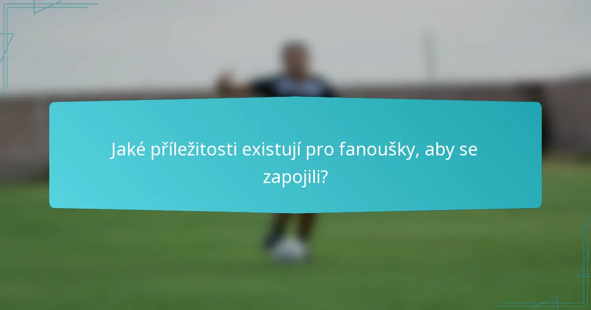 Jaké příležitosti existují pro fanoušky, aby se zapojili?