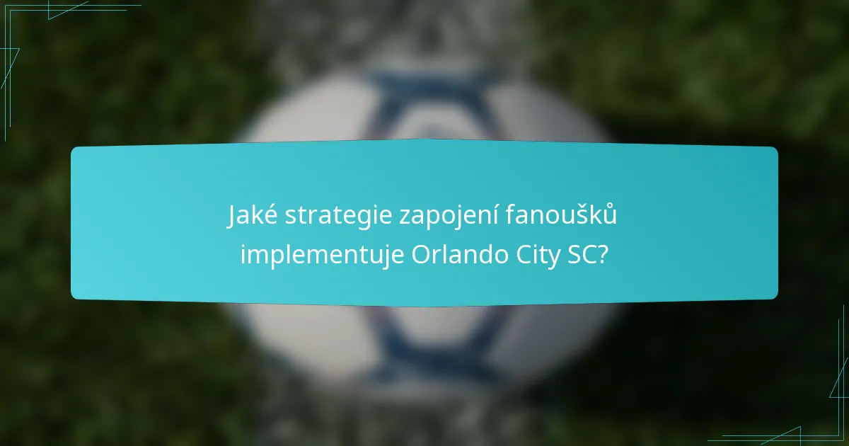 Jaké strategie zapojení fanoušků implementuje Orlando City SC?