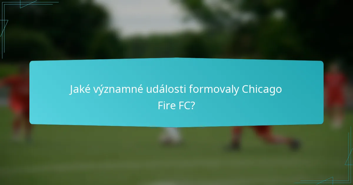 Jaké významné události formovaly Chicago Fire FC?