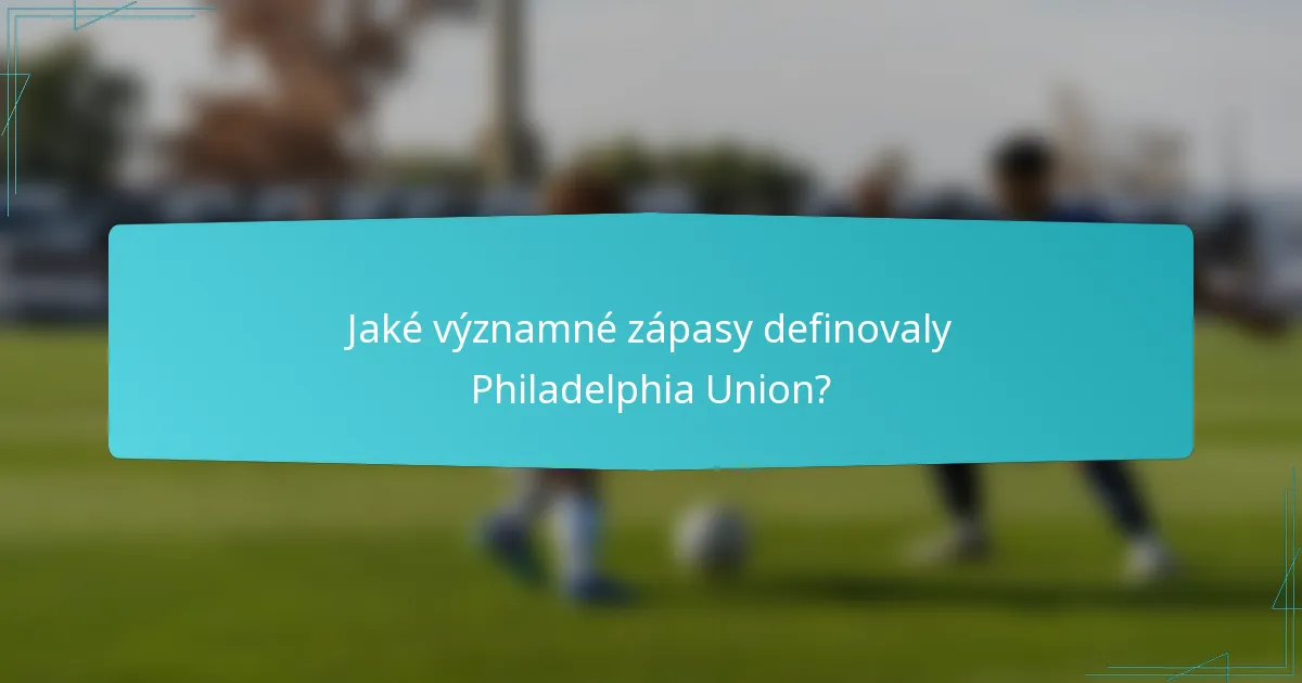 Jaké významné zápasy definovaly Philadelphia Union?