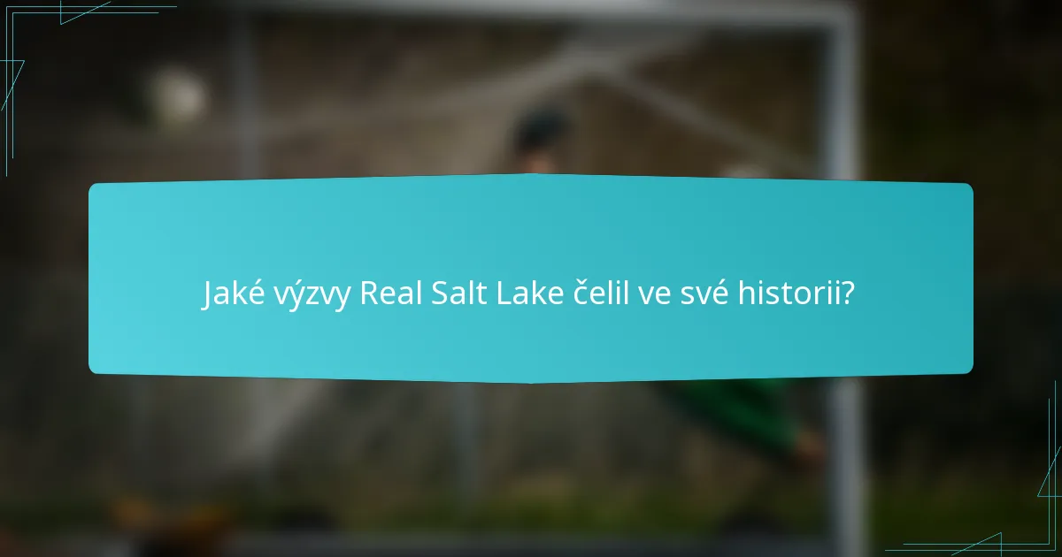 Jaké výzvy Real Salt Lake čelil ve své historii?