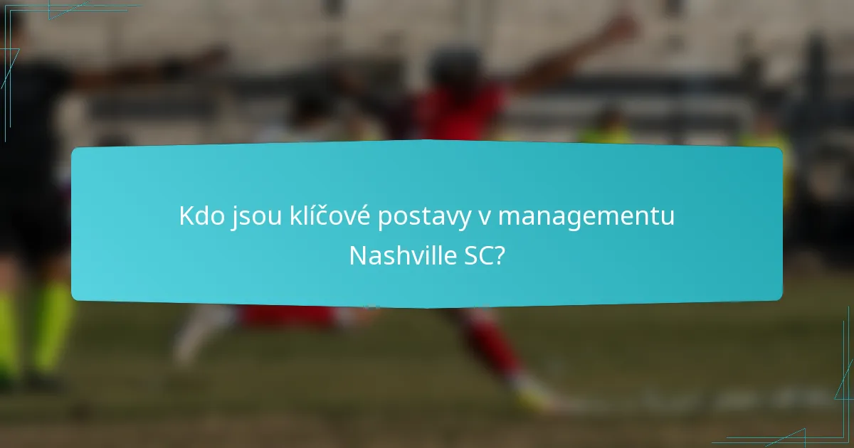Kdo jsou klíčové postavy v managementu Nashville SC?