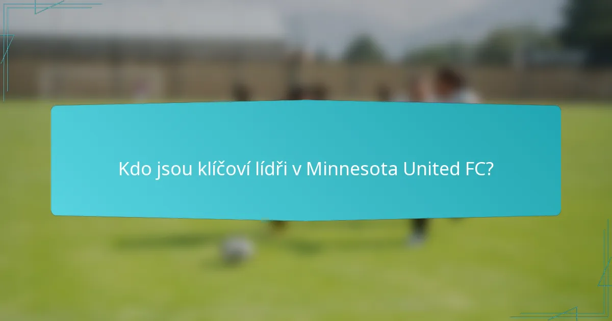 Kdo jsou klíčoví lídři v Minnesota United FC?