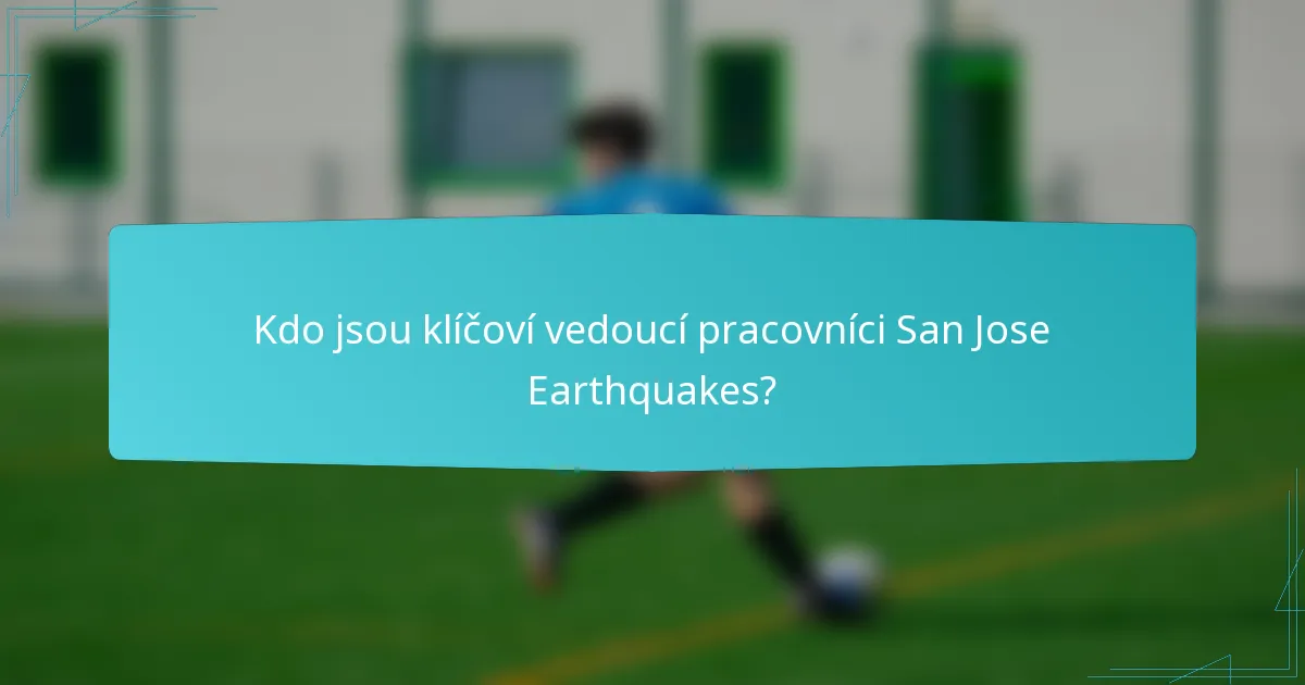 Kdo jsou klíčoví vedoucí pracovníci San Jose Earthquakes?