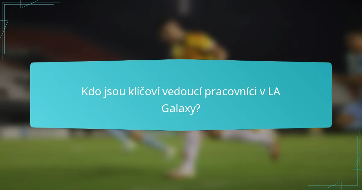 Kdo jsou klíčoví vedoucí pracovníci v LA Galaxy?